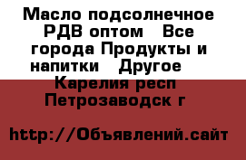 Масло подсолнечное РДВ оптом - Все города Продукты и напитки » Другое   . Карелия респ.,Петрозаводск г.